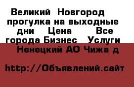 Великий  Новгород.....прогулка на выходные  дни  › Цена ­ 1 - Все города Бизнес » Услуги   . Ненецкий АО,Чижа д.